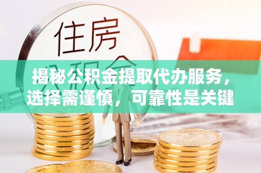 天等揭秘公积金提取代办服务，选择需谨慎，可靠性是关键