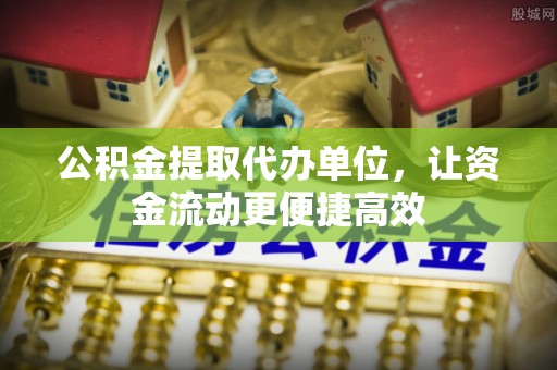 天等公积金提取代办单位，让资金流动更便捷高效