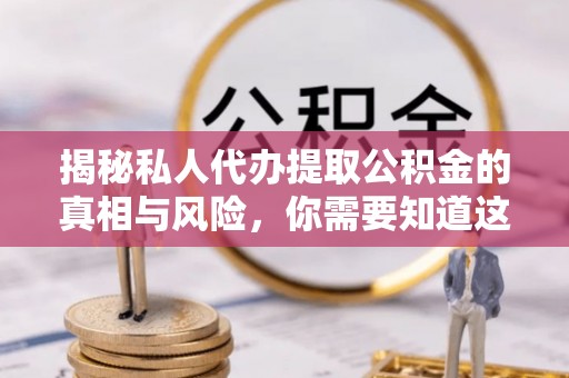 天等揭秘私人代办提取公积金的真相与风险，你需要知道这些！