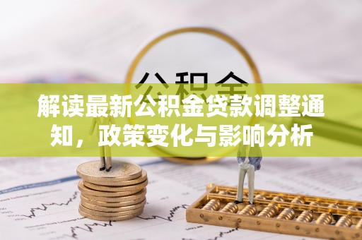 天等解读最新公积金贷款调整通知，政策变化与影响分析