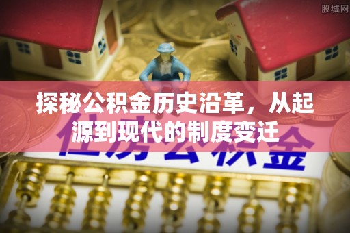 天等探秘公积金历史沿革，从起源到现代的制度变迁