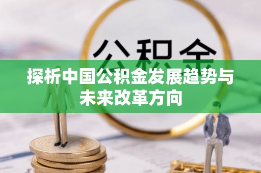 天等探析中国公积金发展趋势与未来改革方向