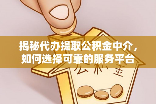 天等揭秘代办提取公积金中介，如何选择可靠的服务平台