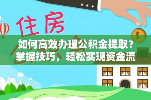 天等如何高效办理公积金提取？掌握技巧，轻松实现资金流动