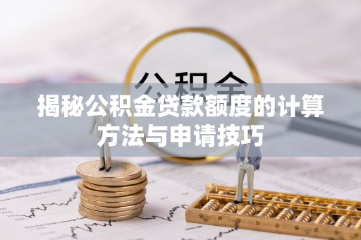 天等揭秘公积金贷款额度的计算方法与申请技巧