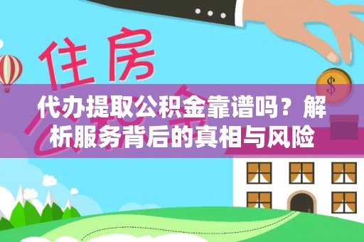 天等代办提取公积金靠谱吗？解析服务背后的真相与风险