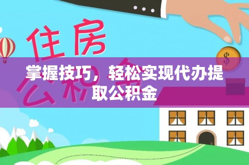 天等掌握技巧，轻松实现代办提取公积金