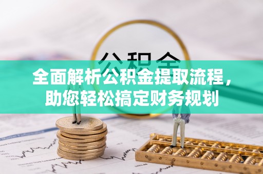 天等全面解析公积金提取流程，助您轻松搞定财务规划
