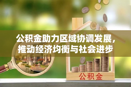 天等公积金助力区域协调发展，推动经济均衡与社会进步