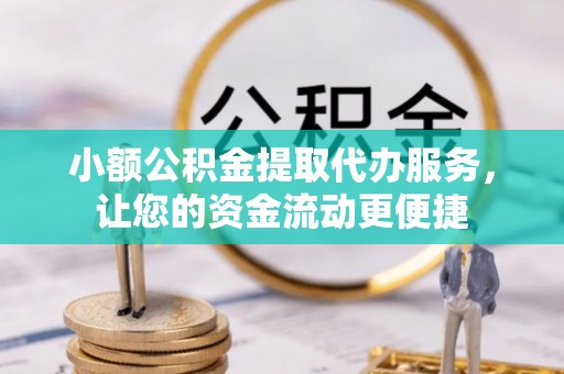 天等小额公积金提取代办服务，让您的资金流动更便捷