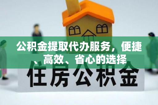 天等公积金提取代办服务，便捷、高效、省心的选择
