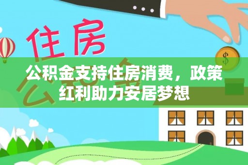 天等公积金支持住房消费，政策红利助力安居梦想