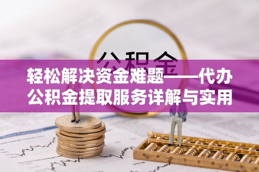 天等轻松解决资金难题——代办公积金提取服务详解与实用指南
