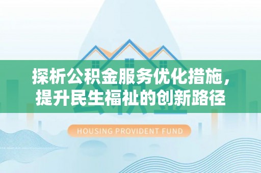 天等探析公积金服务优化措施，提升民生福祉的创新路径