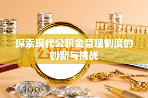 天等探索现代公积金管理制度的创新与挑战