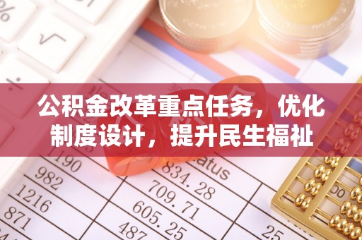 天等公积金改革重点任务，优化制度设计，提升民生福祉