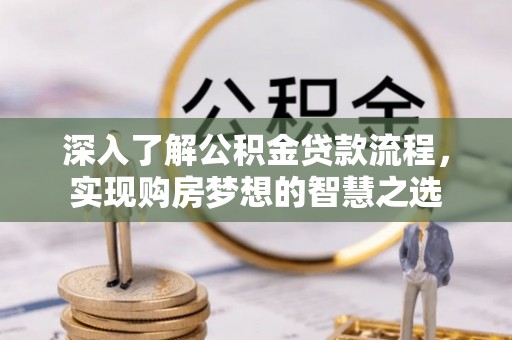 天等深入了解公积金贷款流程，实现购房梦想的智慧之选