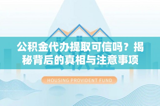 天等公积金代办提取可信吗？揭秘背后的真相与注意事项