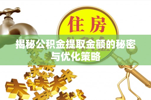天等揭秘公积金提取金额的秘密与优化策略