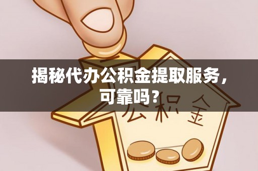 天等揭秘代办公积金提取服务，可靠吗？