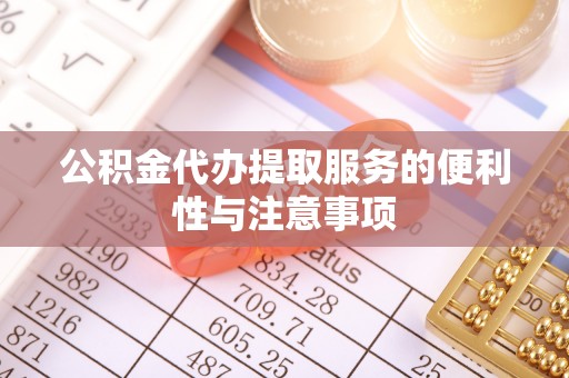 天等公积金代办提取服务的便利性与注意事项