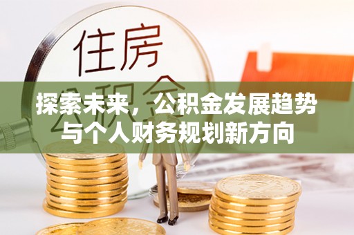 天等探索未来，公积金发展趋势与个人财务规划新方向