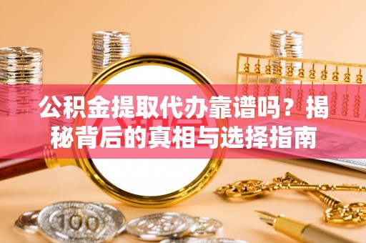 天等公积金提取代办靠谱吗？揭秘背后的真相与选择指南