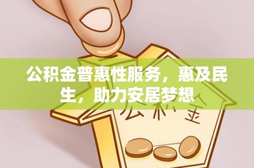 天等公积金普惠性服务，惠及民生，助力安居梦想