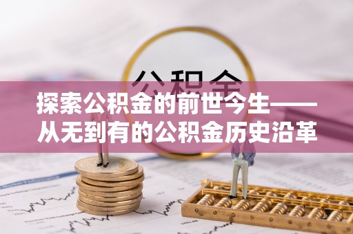 天等探索公积金的前世今生——从无到有的公积金历史沿革