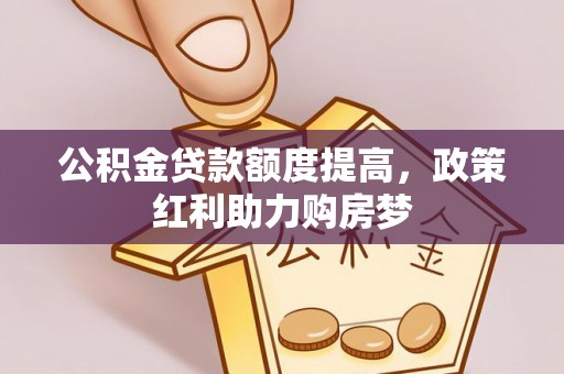天等公积金贷款额度提高，政策红利助力购房梦