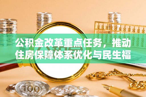 天等公积金改革重点任务，推动住房保障体系优化与民生福祉提升