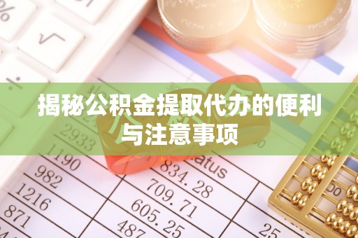 天等揭秘公积金提取代办的便利与注意事项