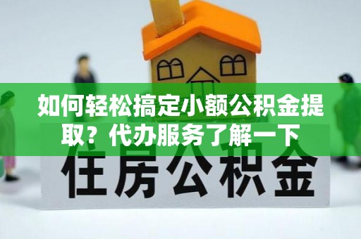 天等如何轻松搞定小额公积金提取？代办服务了解一下