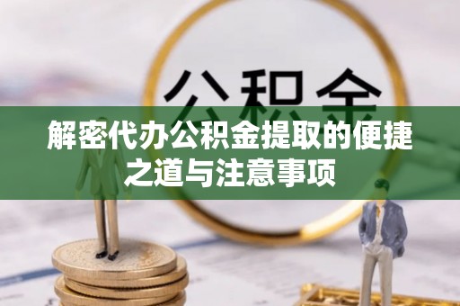 天等解密代办公积金提取的便捷之道与注意事项