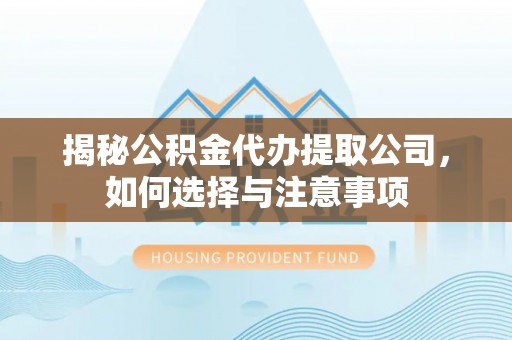 天等揭秘公积金代办提取公司，如何选择与注意事项
