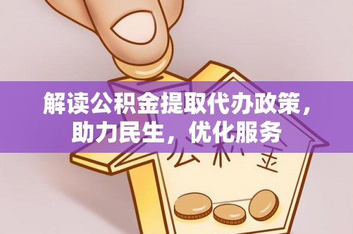 天等解读公积金提取代办政策，助力民生，优化服务