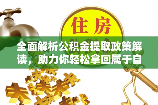 天等全面解析公积金提取政策解读，助力你轻松拿回属于自己的钱