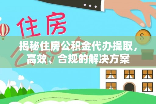 天等揭秘住房公积金代办提取，高效、合规的解决方案