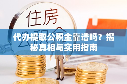 天等代办提取公积金靠谱吗？揭秘真相与实用指南