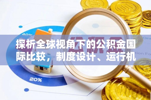 天等探析全球视角下的公积金国际比较，制度设计、运行机制与未来趋势