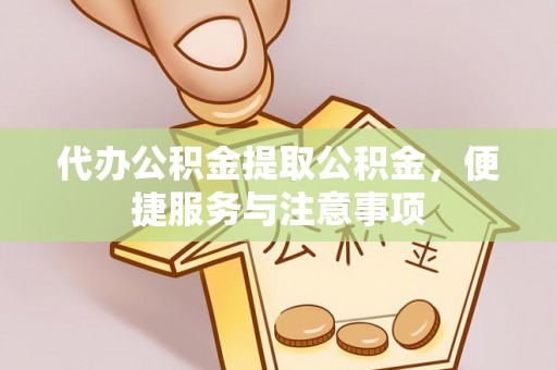 天等代办公积金提取公积金，便捷服务与注意事项