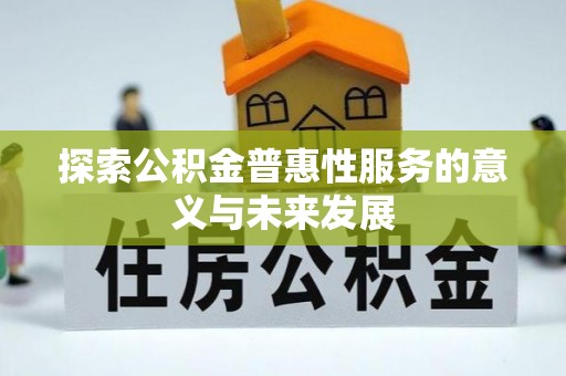 天等探索公积金普惠性服务的意义与未来发展