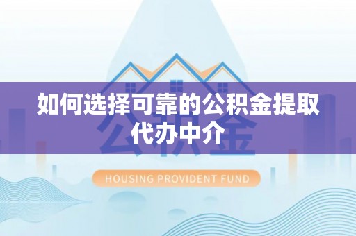 天等如何选择可靠的公积金提取代办中介