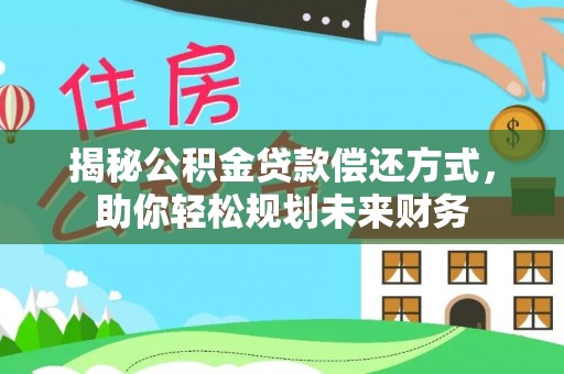 天等揭秘公积金贷款偿还方式，助你轻松规划未来财务