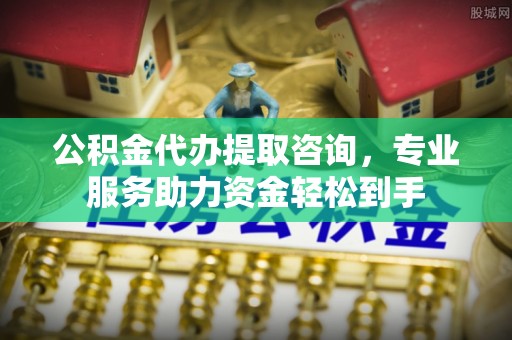 天等公积金代办提取咨询，专业服务助力资金轻松到手