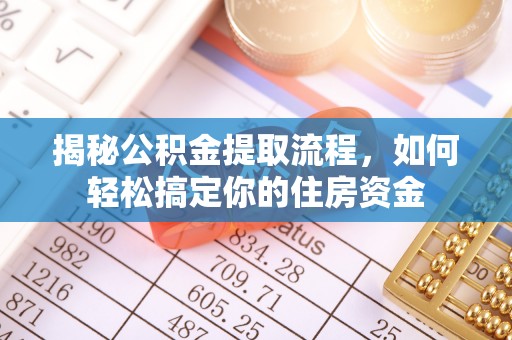 天等揭秘公积金提取流程，如何轻松搞定你的住房资金