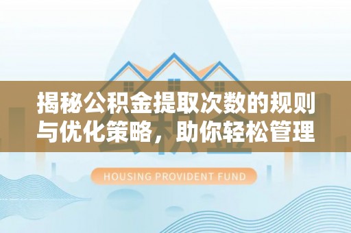 天等揭秘公积金提取次数的规则与优化策略，助你轻松管理财务