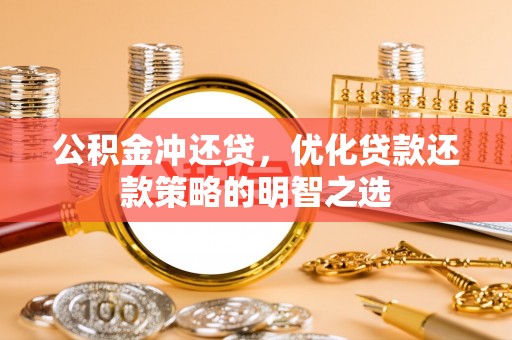 天等公积金冲还贷，优化贷款还款策略的明智之选