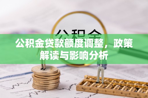 天等公积金贷款额度调整，政策解读与影响分析