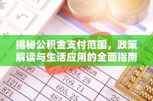 天等揭秘公积金支付范围，政策解读与生活应用的全面指南